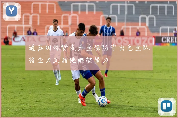 道苏姆称赞麦丹全场防守出色全队将全力支持他继续努力