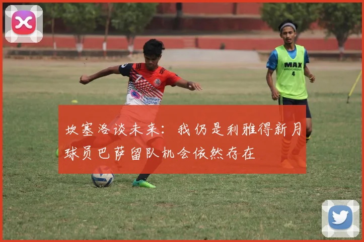 坎塞洛谈未来：我仍是利雅得新月球员巴萨留队机会依然存在