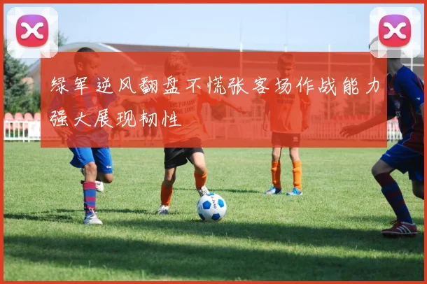 绿军逆风翻盘不慌张客场作战能力强大展现韧性