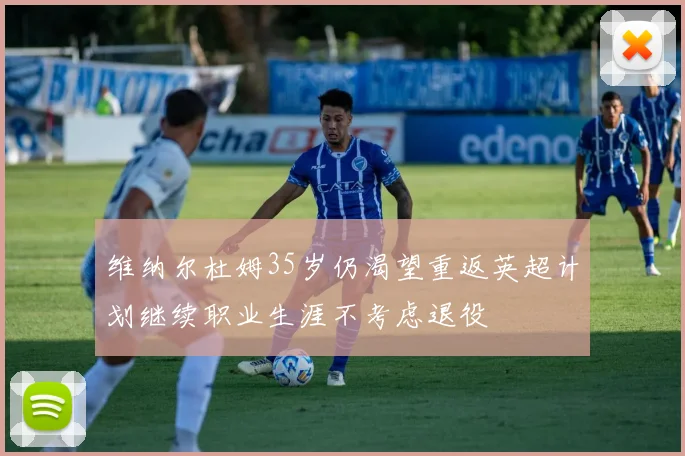 维纳尔杜姆35岁仍渴望重返英超计划继续职业生涯不考虑退役