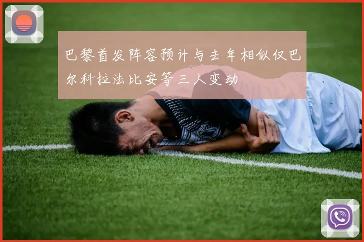 巴黎首发阵容预计与去年相似仅巴尔科拉法比安等三人变动
