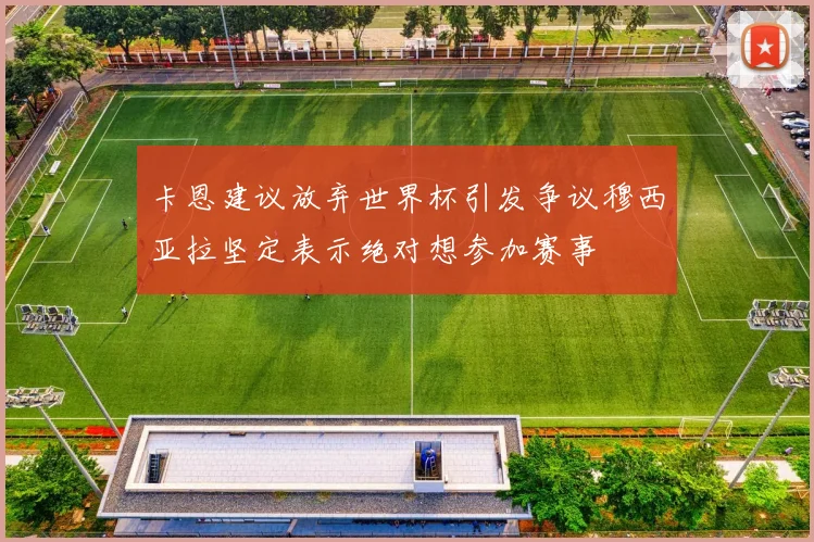 卡恩建议放弃世界杯引发争议穆西亚拉坚定表示绝对想参加赛事