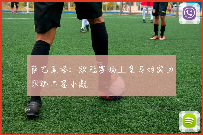 萨巴莱塔：欧冠赛场上皇马的实力永远不容小觑