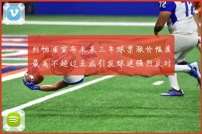 利物浦宣布未来三年球票涨价幅度最高不超过五成引发球迷强烈反对