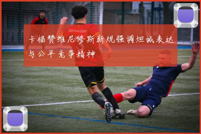 卡福赞维尼修斯新规强调坦诚表达与公平竞争精神